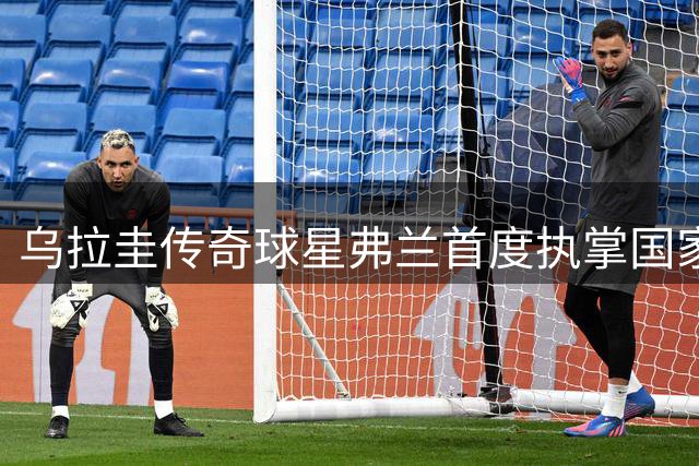 乌拉圭传奇球星弗兰首度执掌国家队：传承与责任的双重使命