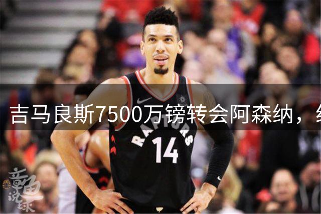 吉马良斯7500万镑转会阿森纳，纽卡与枪手的隐秘公关战才刚开始