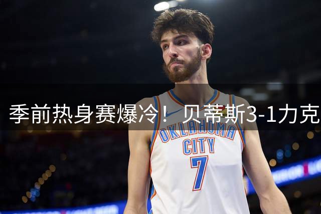 季前热身赛爆冷！贝蒂斯3-1力克英超豪门阿森纳