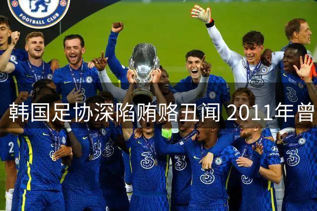韩国足协深陷贿赂丑闻 2011年曾多次安排裁判性招待